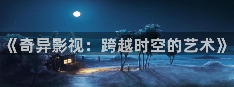 桔子视频在线下载：《奇异影视：跨越时空的艺术》