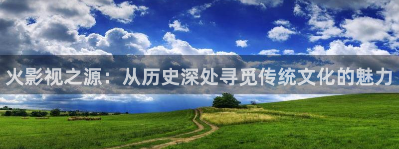桔子树视频：火影视之源：从历史深处寻觅传统文化的魅力