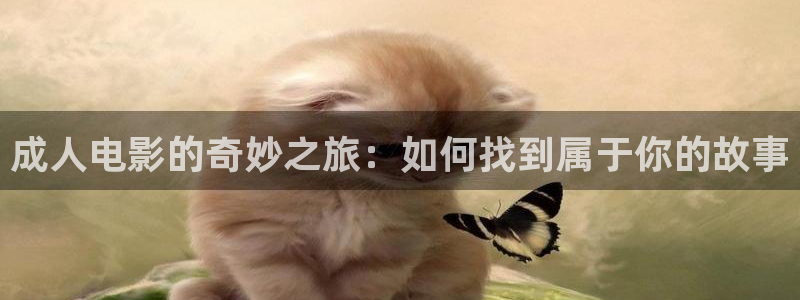 桔子美女视频：成人电影的奇妙之旅：如何找到属于你的故事