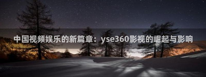 桔子视频网：中国视频娱乐的新篇章：yse360影视的崛起与影响