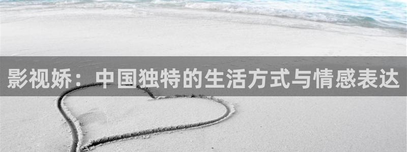 桔子视频一区：影视娇：中国独特的生活方式与情感表达