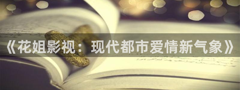桔子tv.：《花姐影视：现代都市爱情新气象》