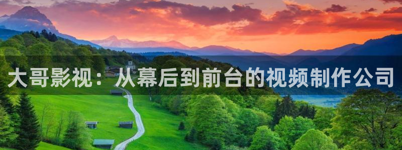 桔子影院午夜场：大哥影视：从幕后到前台的视频制作公司