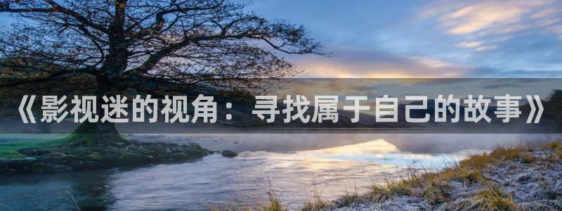 国产桔子视频：《影视迷的视角：寻找属于自己的故事》